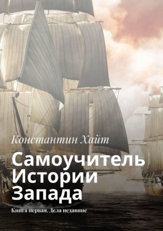 Константин Хайт. Самоучитель Истории Запада. Книга первая. Дела недавние