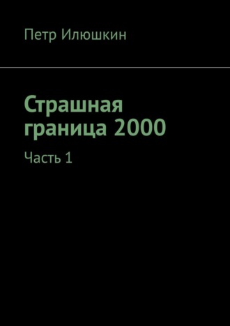 Петр Илюшкин. Страшная граница 2000. Часть 1