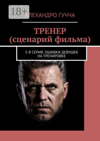 Алехандро Гучча. ТРЕНЕР (сценарий фильма). 5-я серия. Ошибки девушек на тренировке