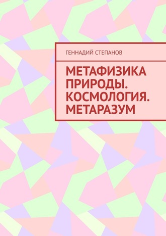 Геннадий Степанов. Метафизика природы. Космология. Метаразум