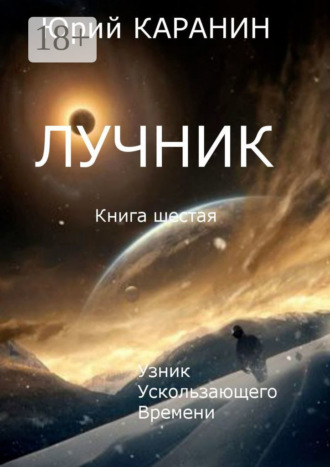 Лучник. Узник ускользающего времени. Книга шестая. 