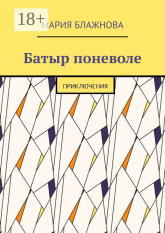 Мария Блажнова. Батыр поневоле. Приключения