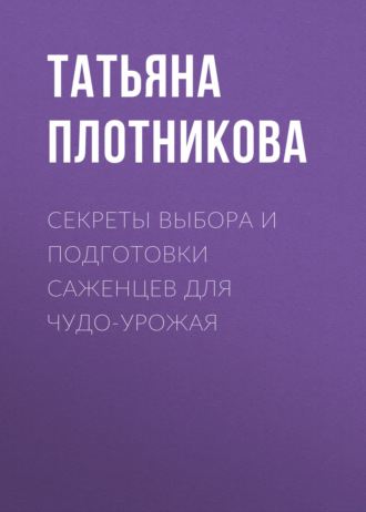 Секреты выбора и подготовки саженцев для чудо-урожая. Татьяна Плотникова
