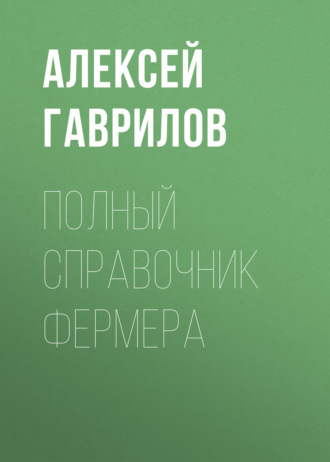 Алексей Гаврилов. Полный справочник фермера