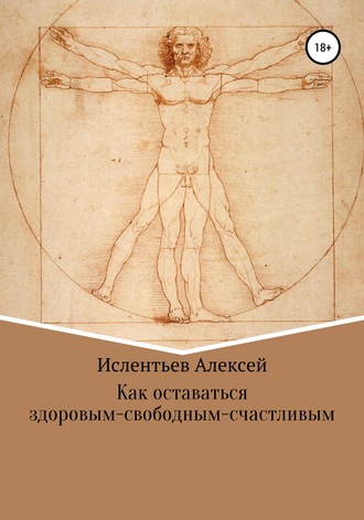 Алексей Владимирович Ислентьев. Как оставаться здоровым-свободным-счастливым