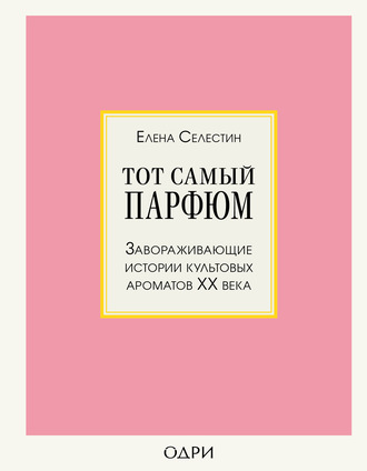 Тот самый парфюм. Завораживающие истории культовых ароматов ХХ века. 