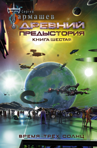 Сергей Тармашев. Древний. Предыстория. Книга шестая. Время трёх солнц