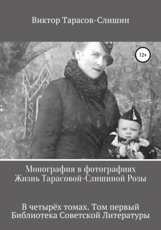 Монография в фотографиях. Жизнь Тарасовой-Слишиной Розы. В четырёх томах. Том первый. 