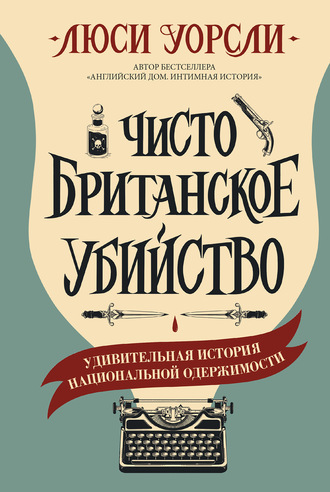 Чисто британское убийство. Удивительная история национальной одержимости. Люси Уорсли