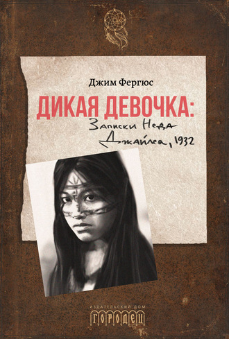 Джим Фергюс. Дикая девочка. Записки Неда Джайлса, 1932