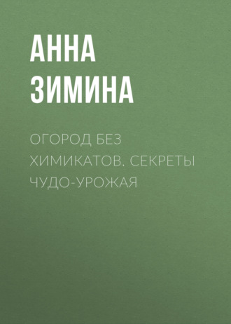 Анна Зимина. Огород без химикатов. Секреты чудо-урожая