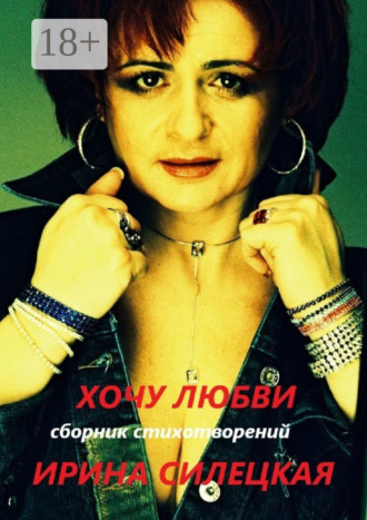 Хочу любви. Сборник стихотворений. Ирина Силецкая