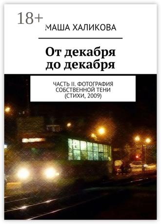 Маша Халикова. От декабря до декабря. Часть II. Фотография собственной тени (стихи, 2009)
