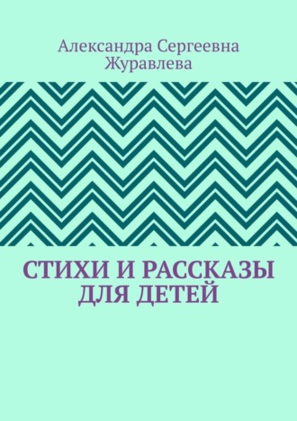 Стихи и рассказы для детей. Александра Сергеевна Журавлева