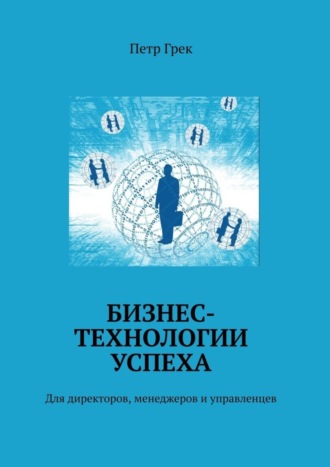 Петр Владимирович Грек. Бизнес-технологии успеха. Для директоров, менеджеров и управленцев