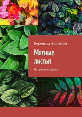 Вероника Локунова. Мятные листья. Поэзия межсезонья