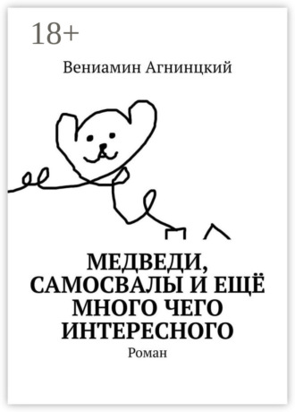 Вениамин Агнинцкий. Медведи, самосвалы и ещё много чего интересного. Роман