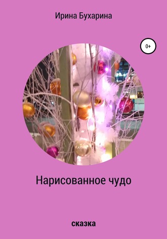 Нарисованное чудо. Ирина Анатольевна Бухарина