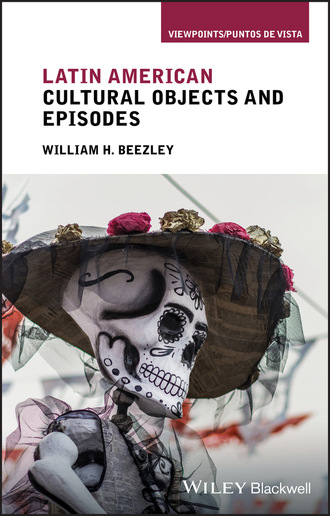 William H. Beezley. Latin American Cultural Objects and Episodes
