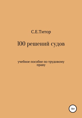 100 решений судов. Учебное пособие по трудовому праву. Светлана Евгеньевна Титор