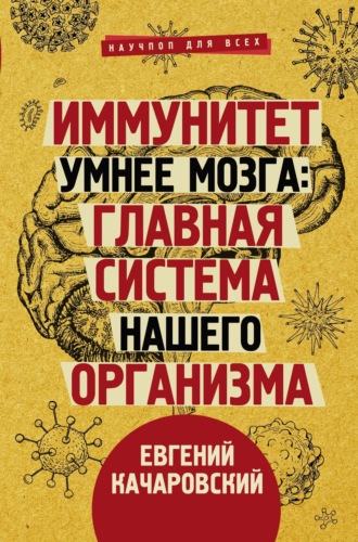 Иммунитет умнее мозга. Главная система нашего организма. Евгений Качаровский