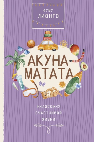 Акуна Матата. Философия счастливой жизни. 
