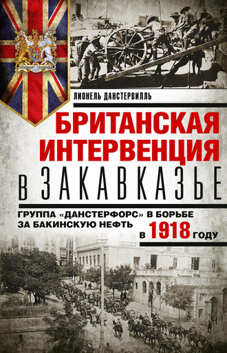 Лионель Данстервилль. Британская интервенция в Закавказье. Группа «Данстерфорс» в борьбе за бакинскую нефть в 1918 году