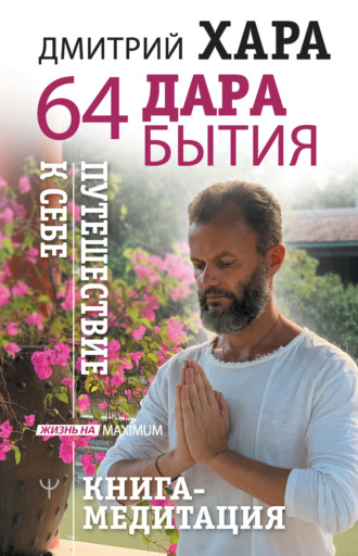 64 дара бытия. Путешествие к себе. Книга-медитация. Дмитрий Хара