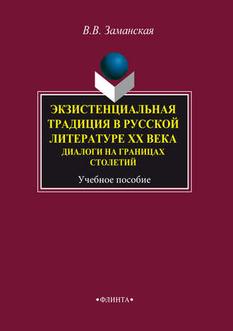 Экзистенциальная традиция в русской литературе XX века. Диалоги на границах столетий. Учебное пособие. В. В. Заманская