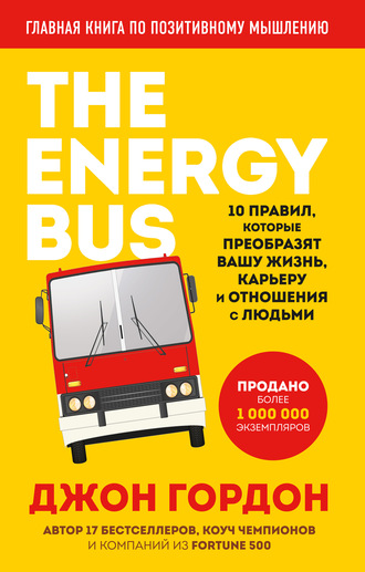 Джон Гордон. The Energy Bus. 10 правил, которые преобразят вашу жизнь, карьеру и отношения с людьми