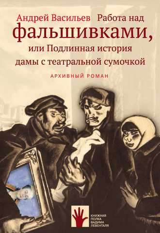 Работа над фальшивками, или Подлинная история дамы с театральной сумочкой. Андрей Васильев