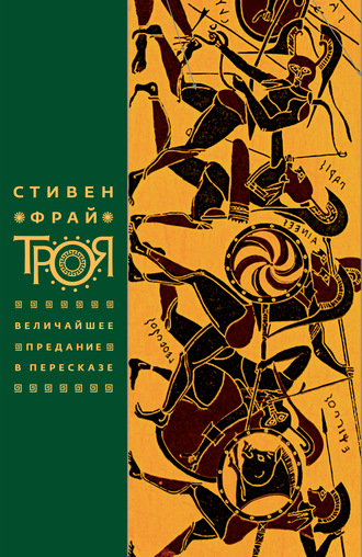 Троя. Величайшее предание в пересказе. Стивен Фрай