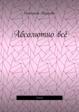 Абсолютно всё. Стихи. Екатерина Тарасова