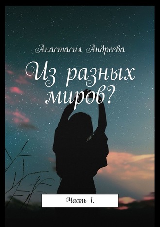 Анастасия Андреева. Из разных миров? Часть 1