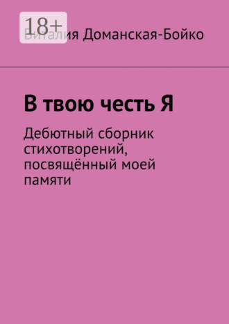 В твою честь Я. Дебютный сборник стихотворений, посвящённый моей памяти. Виталия Доманская-Бойко