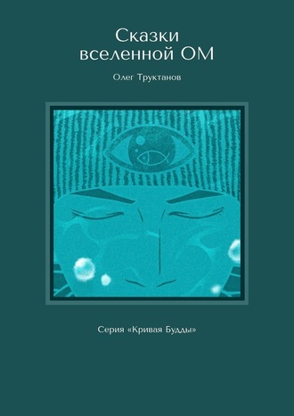 Олег Труктанов. Сказки вселенной ОМ. Серия «Кривая Будды»