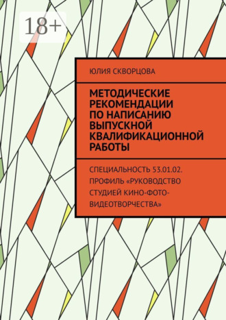 Методические рекомендации по написанию выпускной квалификационной работы. Специальность 53.01.02. Профиль «Руководство студией кино-фото-видеотворчества». 