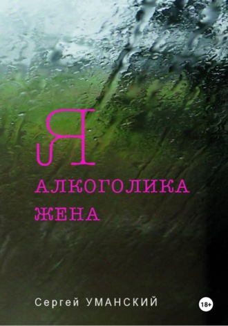 Я — алкоголика жена. Сергей Викторович Уманский