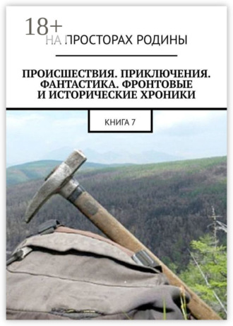 Происшествия, приключения, фантастика, фронтовые и исторические хроники. Книга 7. 