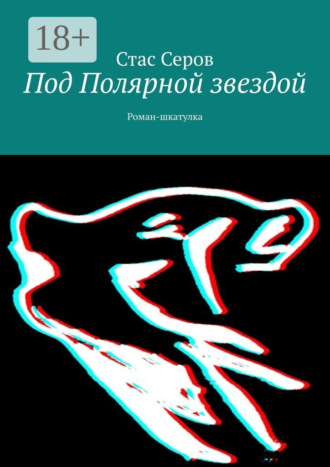 Стас Серов. Под Полярной звездой. Роман-шкатулка