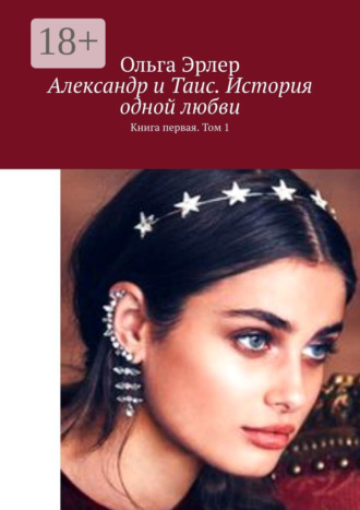 Александр и Таис. История одной любви. Книга первая. Том 1. Ольга Эрлер