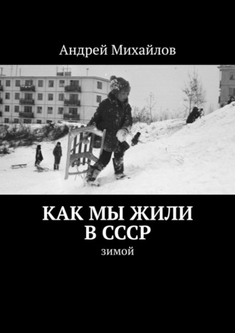 Андрей Михайлов. Как мы жили в СССР. Зимой