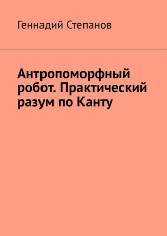 Антропоморфный робот. Практический разум по Канту. 