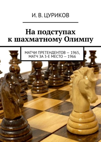 И. В. Цуриков. На подступах к шахматному Олимпу. Матчи претендентов – 1965, Матч за 3-е место – 1966