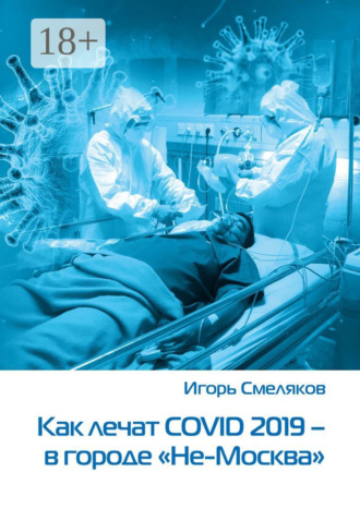 Игорь Смеляков. Как лечат COVID-2019 – в городе «Не-Москва». Болезнь, которую не пожелаешь и врагу