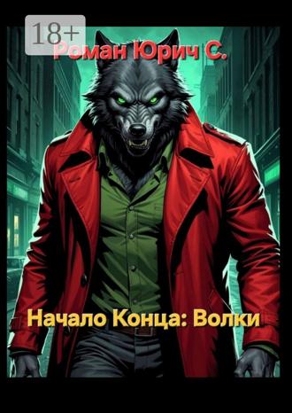Роман Юрич С.. Начало Конца. Волки