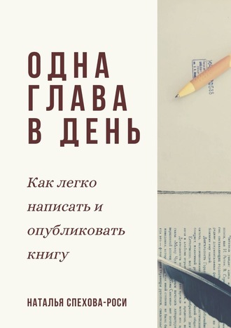 Наталья Спехова-Роси. Одна глава в день. Как легко написать и опубликовать книгу