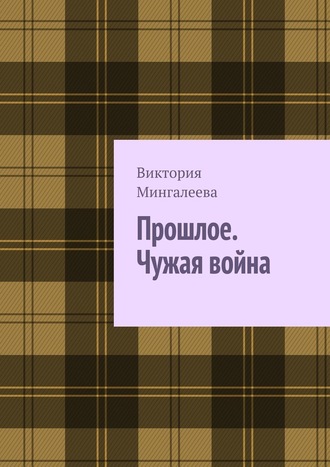 Виктория Мингалеева. Прошлое. Чужая война. Книга третья