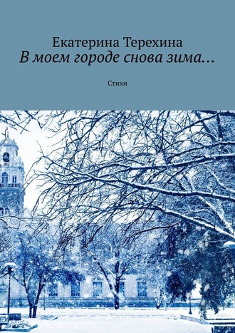 Екатерина Терехина. В моем городе снова зима… Стихи