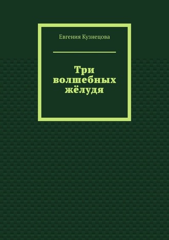 Евгения Кузнецова. Три волшебных жёлудя